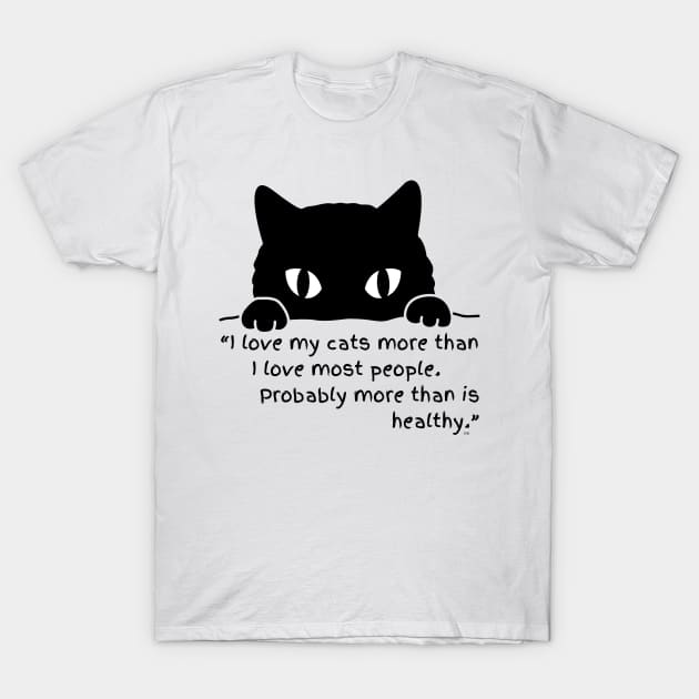 I LOVE MY CATS MORE THAN I LOVE MOST PEOPLE, PROBABLY MORE THAN IS HEALTHY T-Shirt by Rightshirt